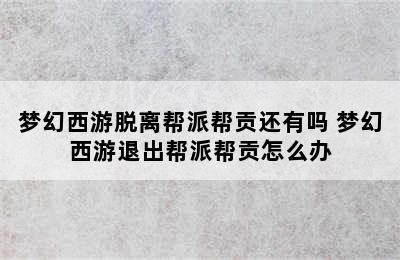 梦幻西游脱离帮派帮贡还有吗 梦幻西游退出帮派帮贡怎么办